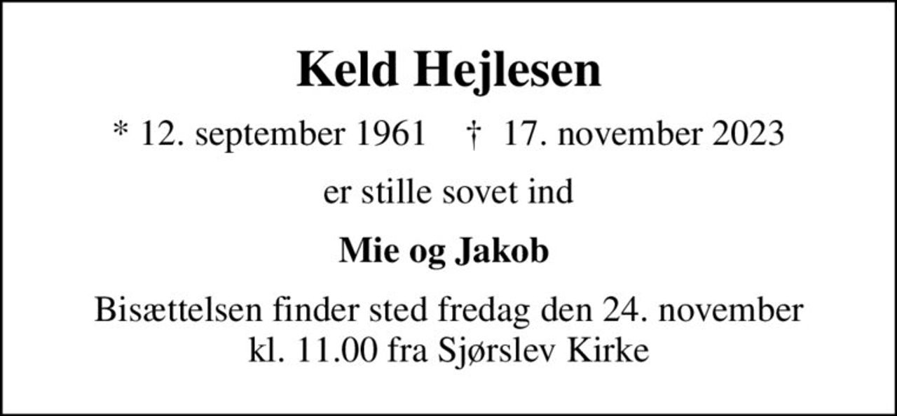 Keld Hejlesen
* 12. september 1961    ✝ 17. november 2023
er stille sovet ind
Mie og Jakob 
Bisættelsen finder sted fredag den 24. november kl. 11.00 fra Sjørslev Kirke