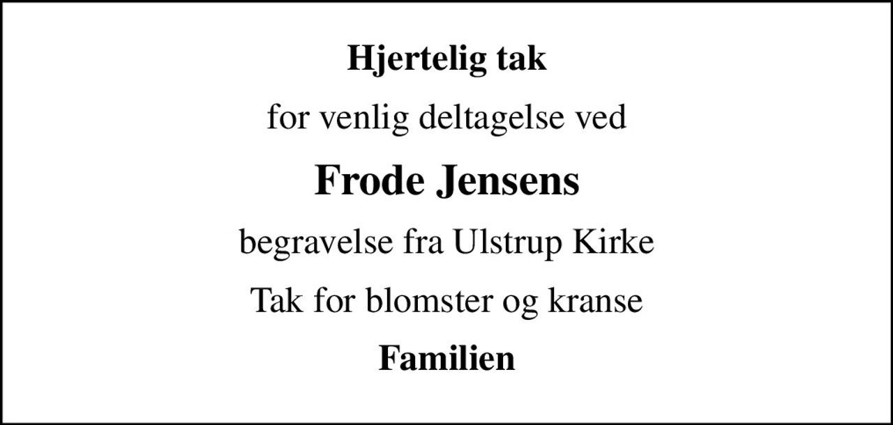 Hjertelig tak
for venlig deltagelse ved
Frode Jensens
begravelse fra Ulstrup Kirke
Tak for blomster og kranse
Familien