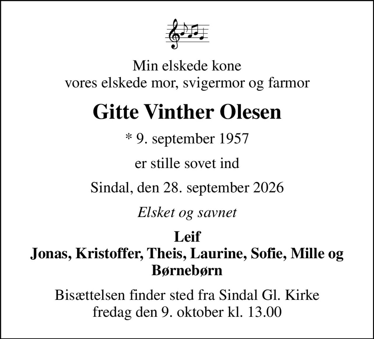 Min elskede kone vores elskede mor, svigermor og farmor
Gitte Vinther Olesen
* 9. september 1957
er stille sovet ind
Sindal, den 28. september 2026
Elsket og savnet
Leif Jonas, Kristoffer, Theis, Laurine, Sofie, Mille og Børnebørn
Bisættelsen finder sted fra Sindal Gl. Kirke  fredag den 9. oktober kl. 13.00