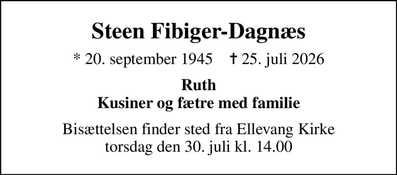 Steen Fibiger-Dagnæs
* 20. september 1945    ✝ 25. juli 2026
Ruth Kusiner og fætre med familie
Bisættelsen finder sted fra Ellevang Kirke  torsdag den 30. juli kl. 14.00