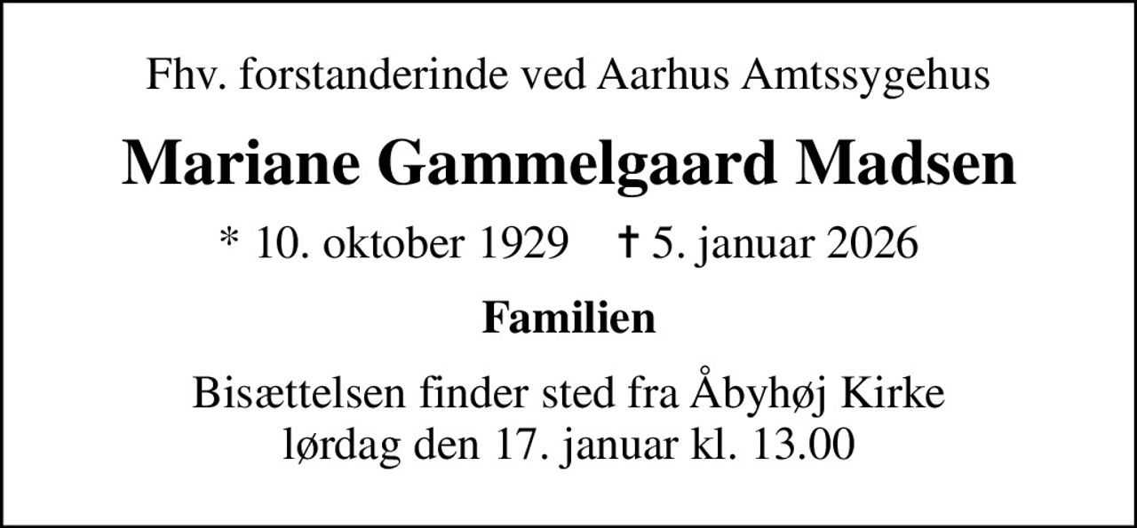 Fhv. forstanderinde ved Aarhus Amtssygehus
Mariane Gammelgaard Madsen
* 10. oktober 1929    ✝ 5. januar 2026
Familien
Bisættelsen finder sted fra Åbyhøj Kirke  lørdag den 17. januar kl. 13.00