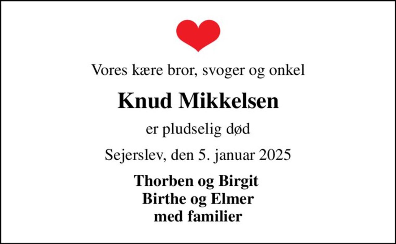 Vores kære bror, svoger og onkel
Knud Mikkelsen
er pludselig død
Sejerslev, den 5. januar 2025
Thorben og Birgit  Birthe og Elmer med familier