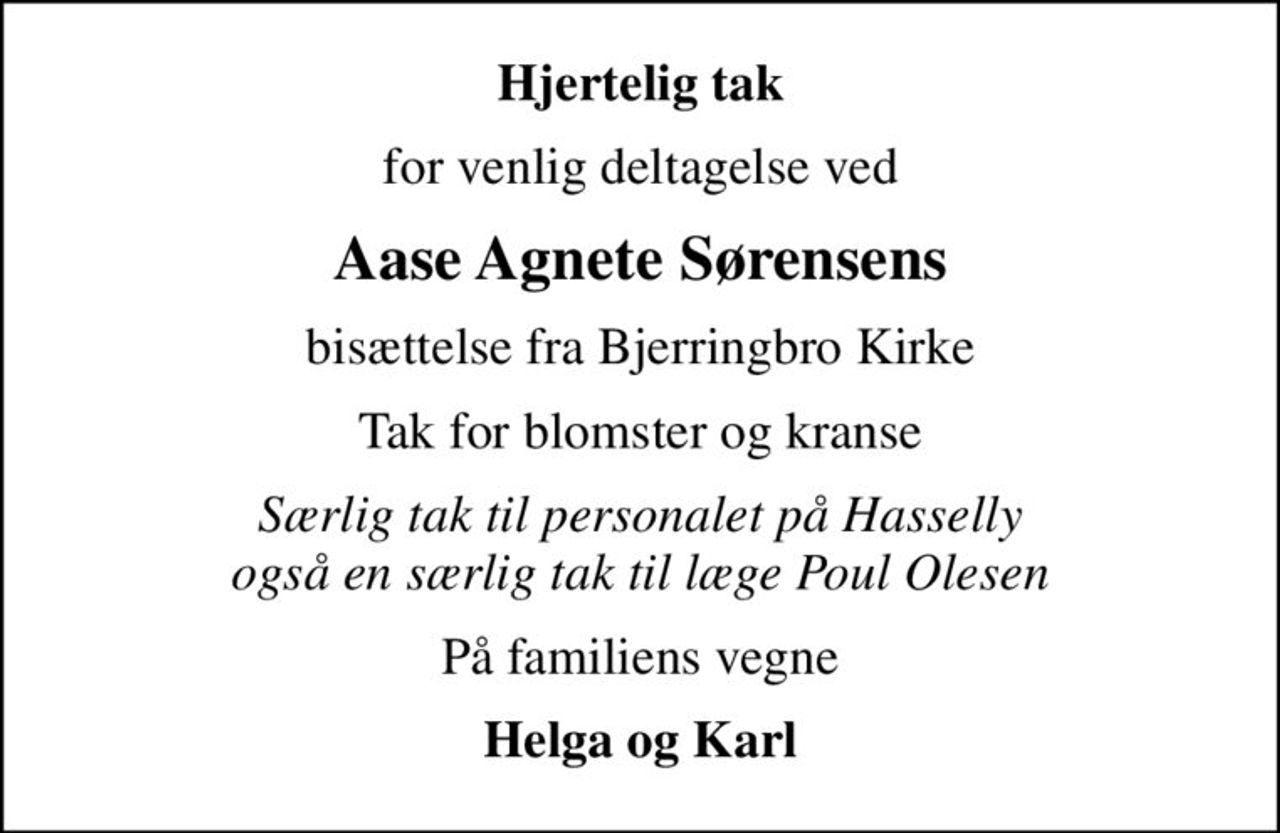 Hjertelig tak
for venlig deltagelse ved
Aase Agnete Sørensens
bisættelse fra Bjerringbro Kirke
Tak for blomster og kranse
Særlig tak til personalet på Hasselly også en særlig tak til læge Poul Olesen
På familiens vegne
Helga og Karl