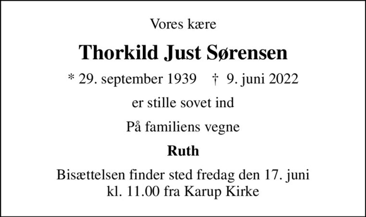 Vores kære
Thorkild Just Sørensen
* 29. september 1939    ✝ 9. juni 2022
er stille sovet ind
På familiens vegne
Ruth
Bisættelsen finder sted fredag den 17. juni kl. 11.00 fra Karup Kirke