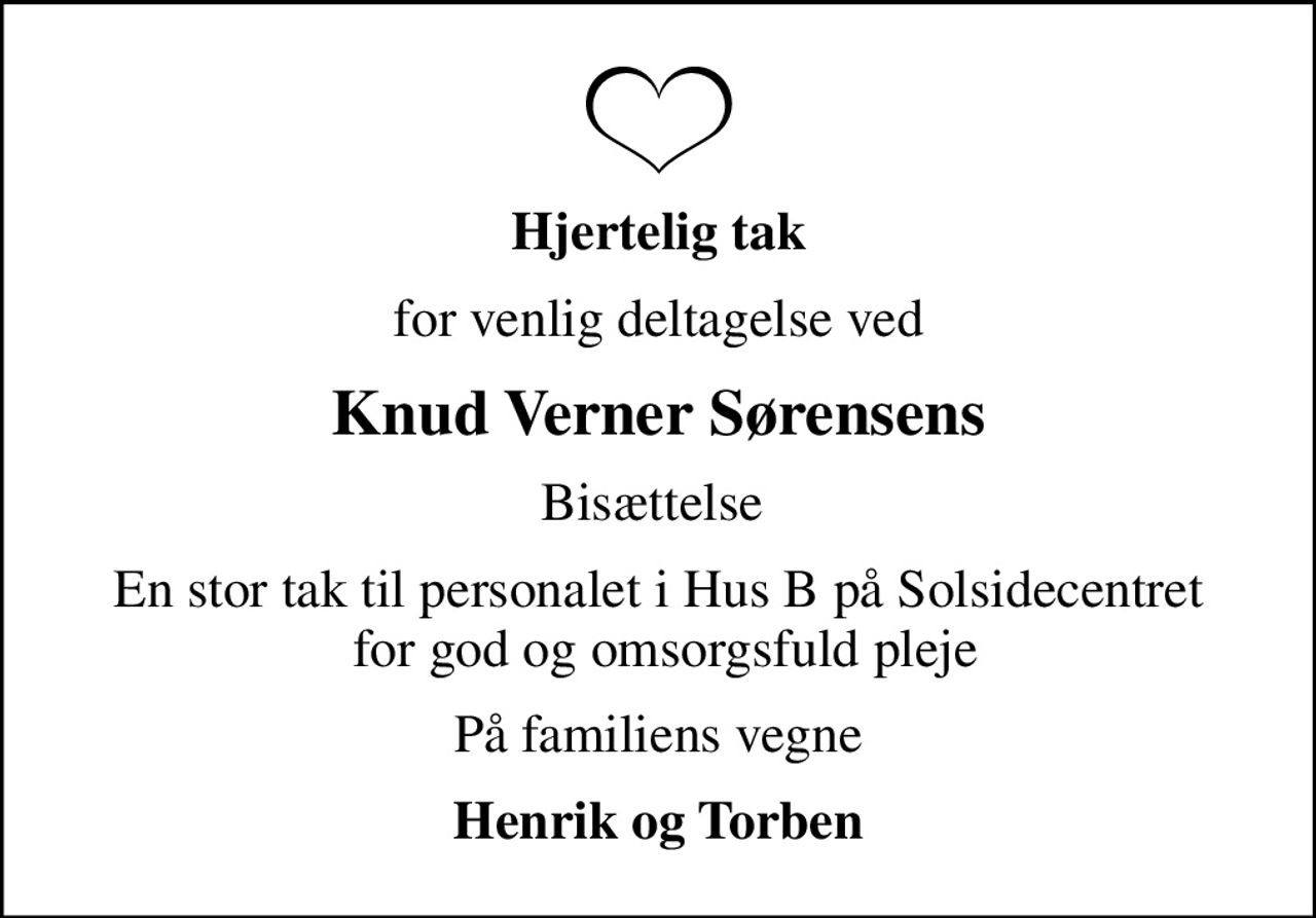 Hjertelig tak
for venlig deltagelse ved
Knud Verner Sørensens
Bisættelse 
En stor tak til personalet i Hus B på Solsidecentret  for god og omsorgsfuld pleje
På familiens vegne
Henrik og Torben