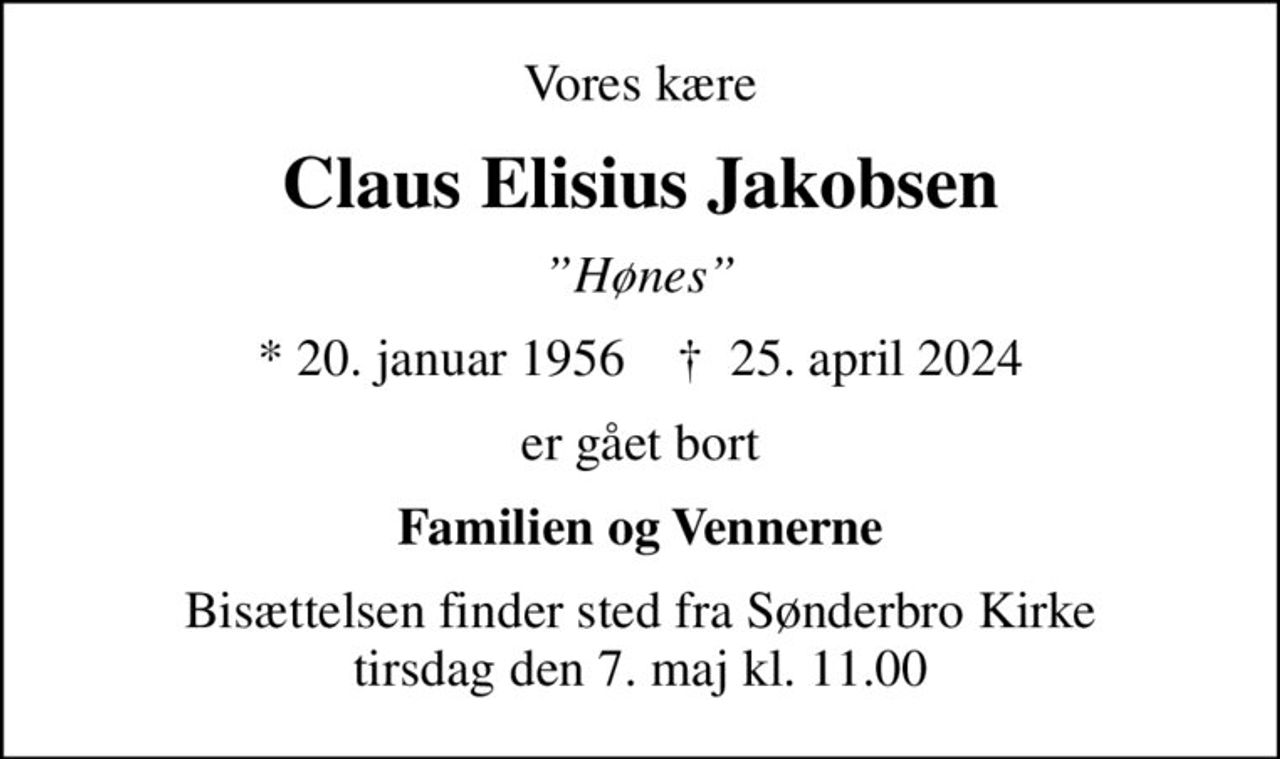 Vores kære
Claus Elisius Jakobsen
Hønes
* 20. januar 1956    ✝ 25. april 2024
er gået bort
Familien og Vennerne
Bisættelsen finder sted fra Sønderbro Kirke  tirsdag den 7. maj kl. 11.00