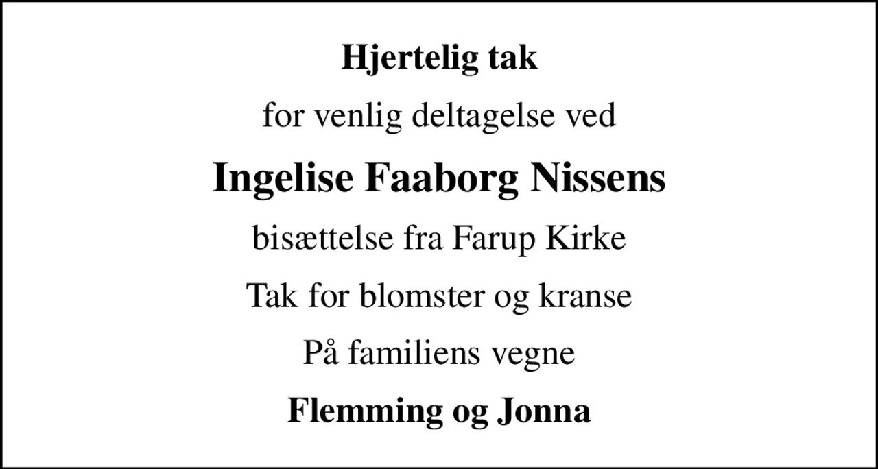 Hjertelig tak
for venlig deltagelse ved
Ingelise Faaborg Nissens
bisættelse fra Farup Kirke
Tak for blomster og kranse
På familiens vegne
Flemming og Jonna