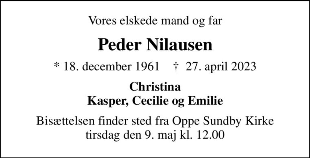 Vores elskede mand og far
Peder Nilausen
* 18. december 1961    ✝ 27. april 2023
Christina Kasper, Cecilie og Emilie
Bisættelsen finder sted fra Oppe Sundby Kirke  tirsdag den 9. maj kl. 12.00