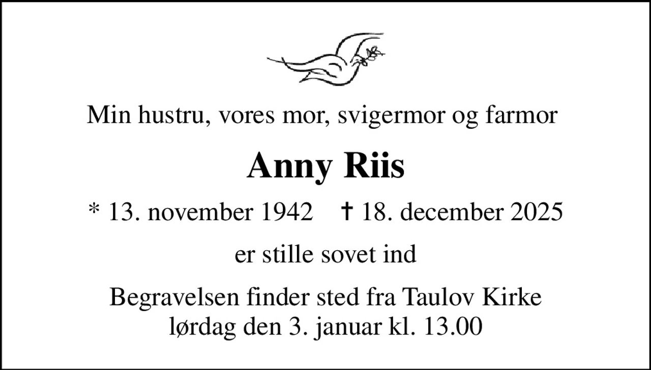 Min hustru, vores mor, svigermor og farmor 
Anny Riis
* 13. november 1942    ✝ 18. december 2025
er stille sovet ind
Begravelsen finder sted fra Taulov Kirke  lørdag den 3. januar kl. 13.00