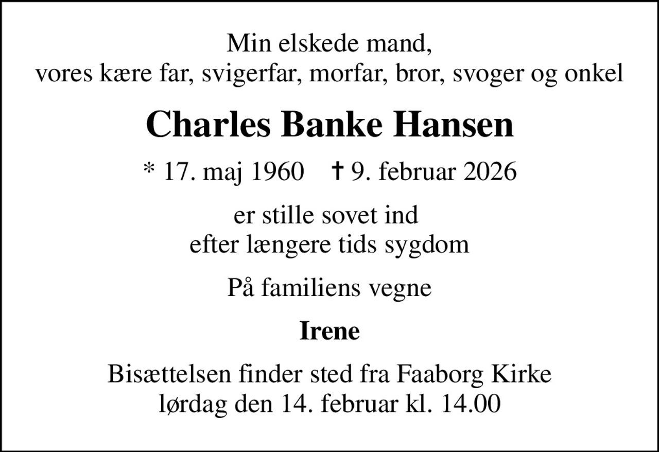 Min elskede mand, vores kære far, svigerfar, morfar, bror, svoger og onkel
Charles Banke Hansen
* 17. maj 1960    ✝ 9. februar 2026
er stille sovet ind  efter længere tids sygdom
På familiens vegne
Irene
Bisættelsen har fundet sted
