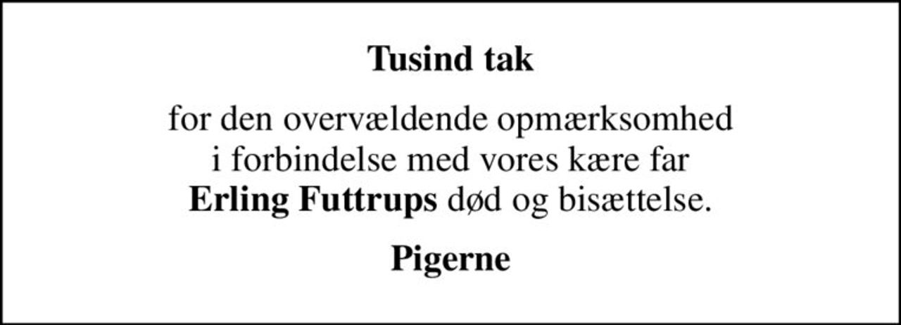 Tusind tak
for den overvældende opmærksomhed  i forbindelse med vores kære far  <b>Erling Futtrups</b> død og bisættelse.
Pigerne