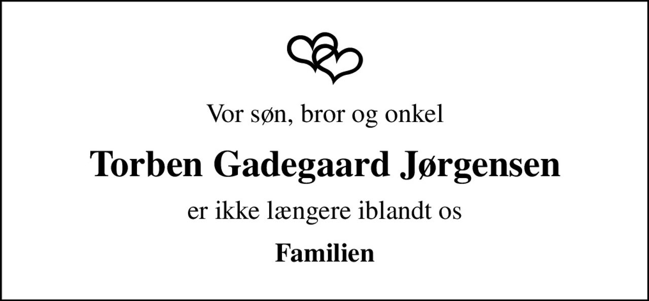 Vor søn, bror og onkel
Torben Gadegaard Jørgensen
er ikke længere iblandt os
Familien