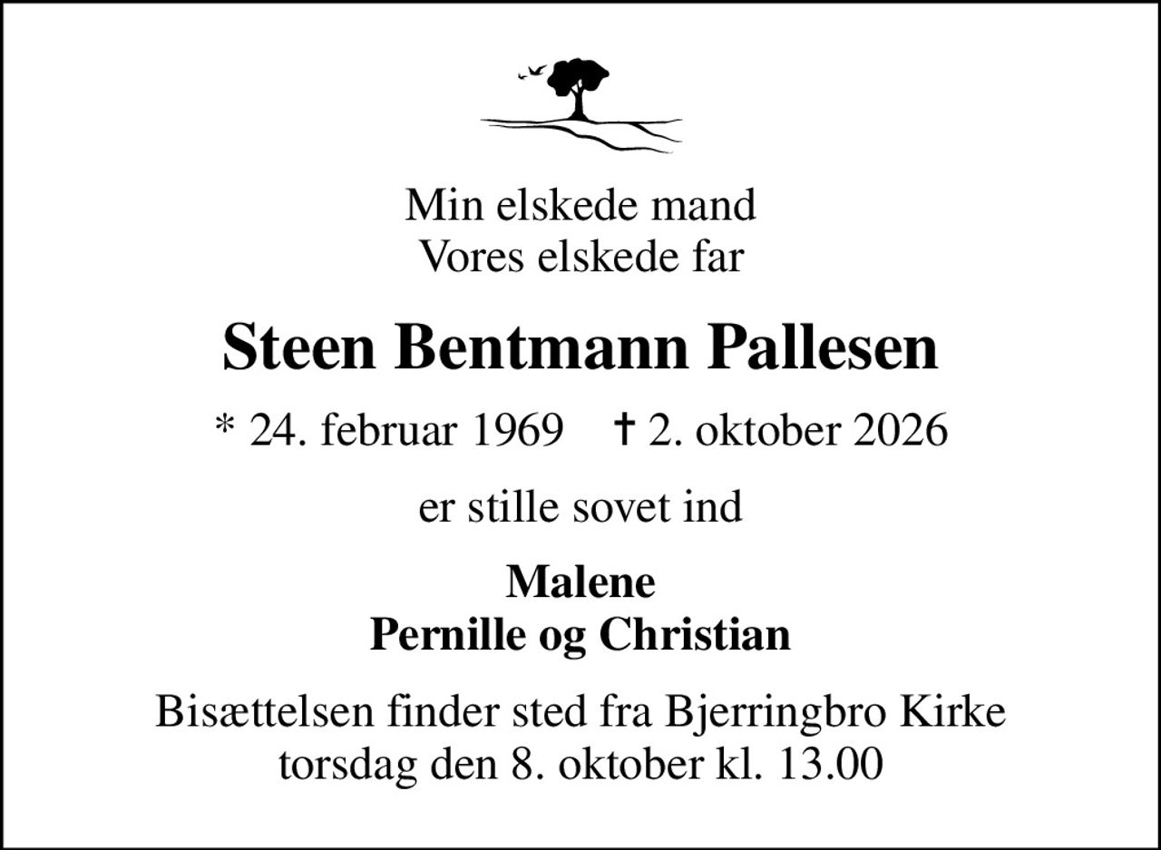 Min elskede mand Vores elskede far
Steen Bentmann Pallesen
* 24. februar 1969    ✝ 2. oktober 2026
er stille sovet ind
Malene Pernille og Christian
Bisættelsen finder sted fra Bjerringbro Kirke  torsdag den 8. oktober kl. 13.00