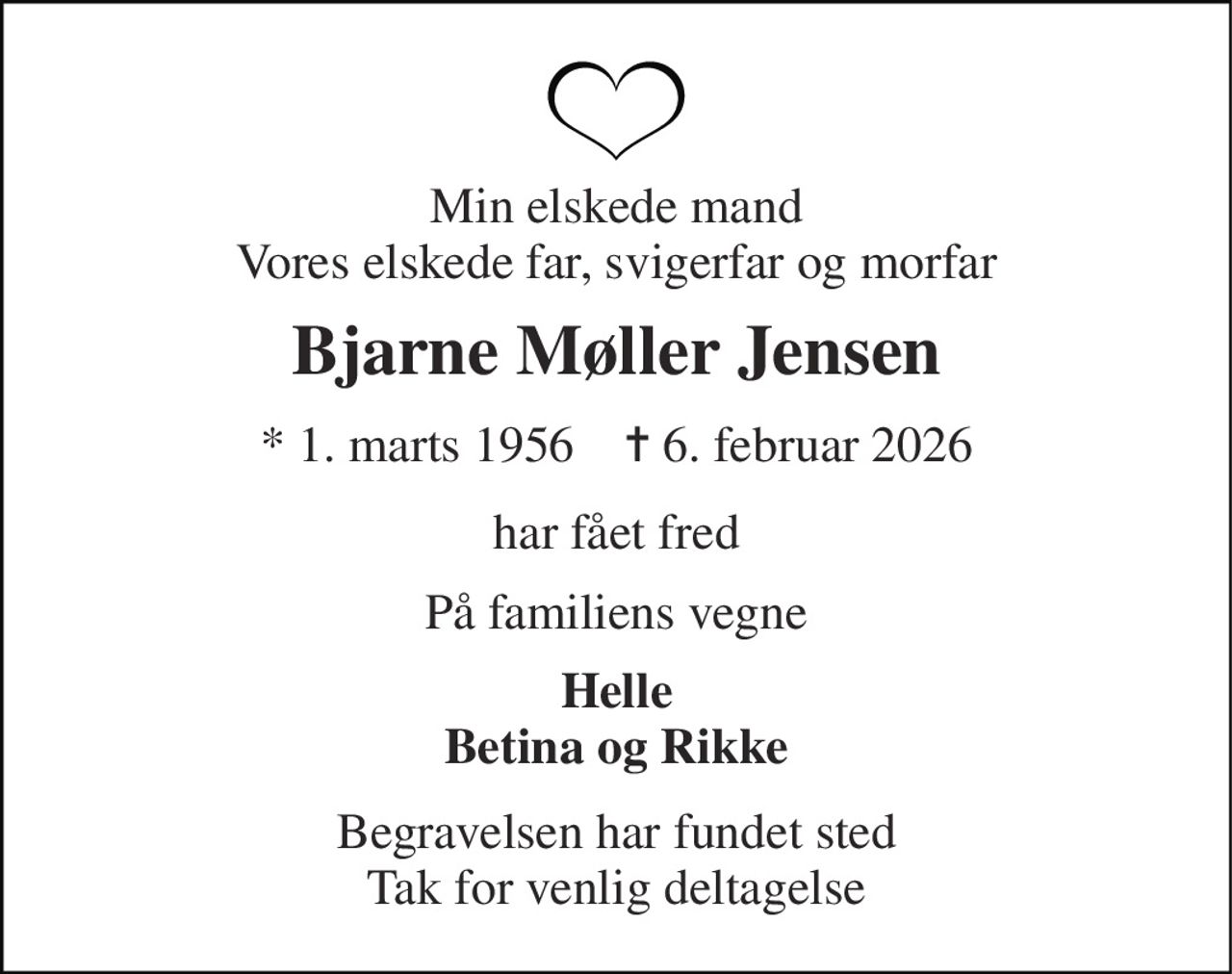 Min elskede mand Vores elskede far, svigerfar og morfar 
Bjarne Møller Jensen 
* 1. marts 1956    ✝ 6. februar 2026 
har fået fred 
På familiens vegne 
Helle Betina og Rikke 
Begravelsen har fundet sted Tak for venlig deltagelse