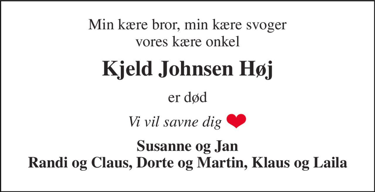 Min kære bror, min kære svoger vores kære onkel 
Kjeld Johnsen Høj 
er død 
Vi vil savne dig 
Susanne og Jan Randi og Claus, Dorte og Martin, Klaus og Laila