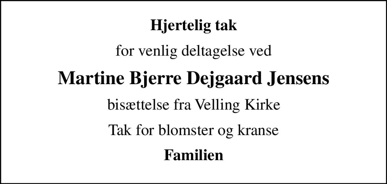 Hjertelig tak
for venlig deltagelse ved
Martine Bjerre Dejgaard Jensens
bisættelse fra Velling Kirke
Tak for blomster og kranse
Familien