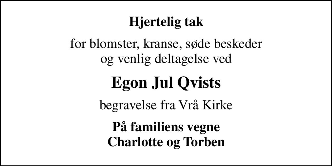 Hjertelig tak
for blomster, kranse, søde beskeder og venlig deltagelse ved
Egon Jul Qvists
begravelse fra Vrå Kirke
På familiens vegne Charlotte og Torben