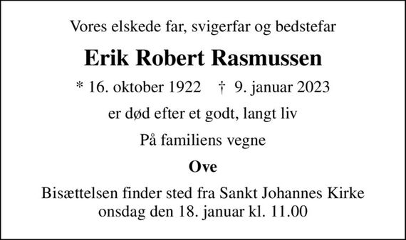 Vores elskede far, svigerfar og bedstefar
Erik Robert Rasmussen
* 16. oktober 1922    &#x271d; 9. januar 2023
er død efter et godt, langt liv
På familiens vegne
Ove
Bisættelsen finder sted fra Sankt Johannes Kirke  onsdag den 18. januar kl. 11.00