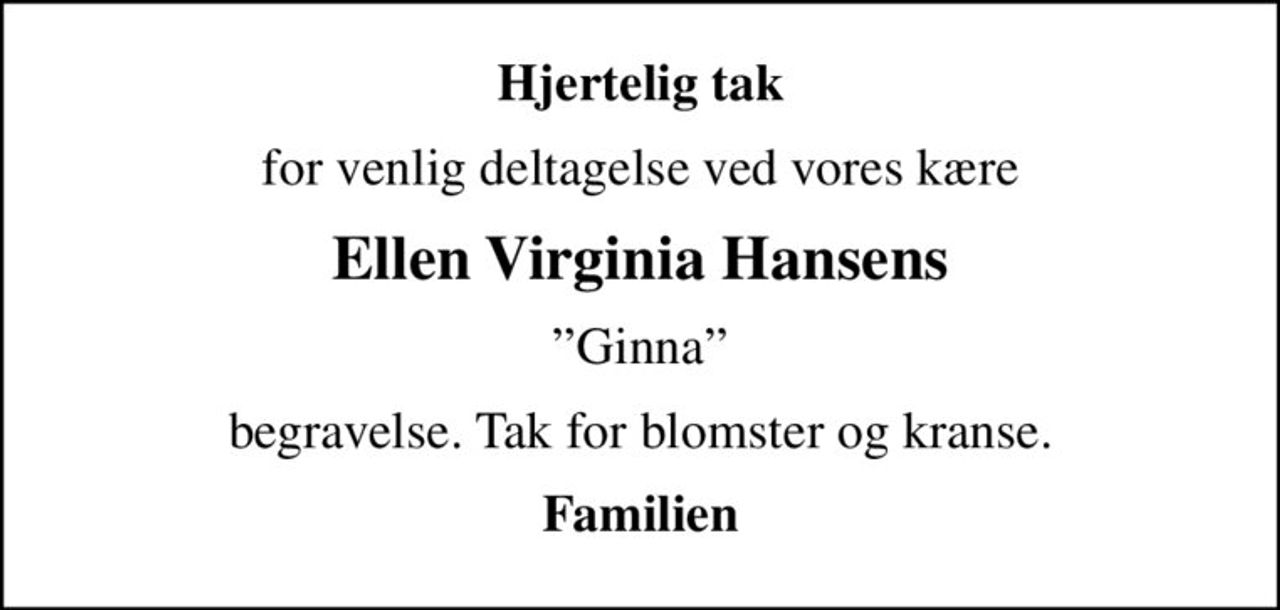 Hjertelig tak
for venlig deltagelse ved vores kære
Ellen Virginia Hansens
Ginna
begravelse. Tak for blomster og kranse.
Familien