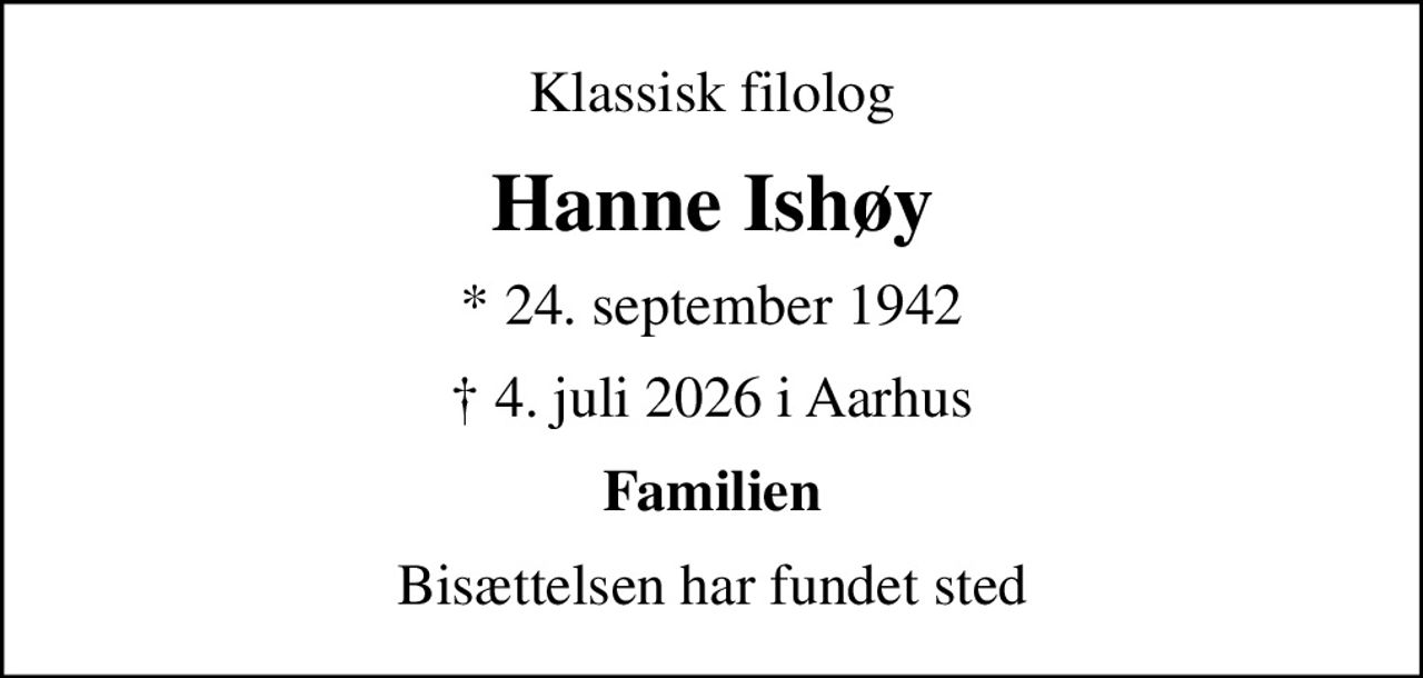 Klassisk filolog
Hanne Ishøy
* 24. september 1942
 4. juli 2026 i Aarhus
Familien
Bisættelsen har fundet sted