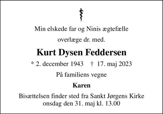 Min elskede far og Ninis ægtefælle
overlæge dr. med.
Kurt Dysen Feddersen
* 2. december 1943    &#x271d; 17. maj 2023
På familiens vegne
Karen
Bisættelsen finder sted fra Sankt Jørgens Kirke  onsdag den 31. maj kl. 13.00