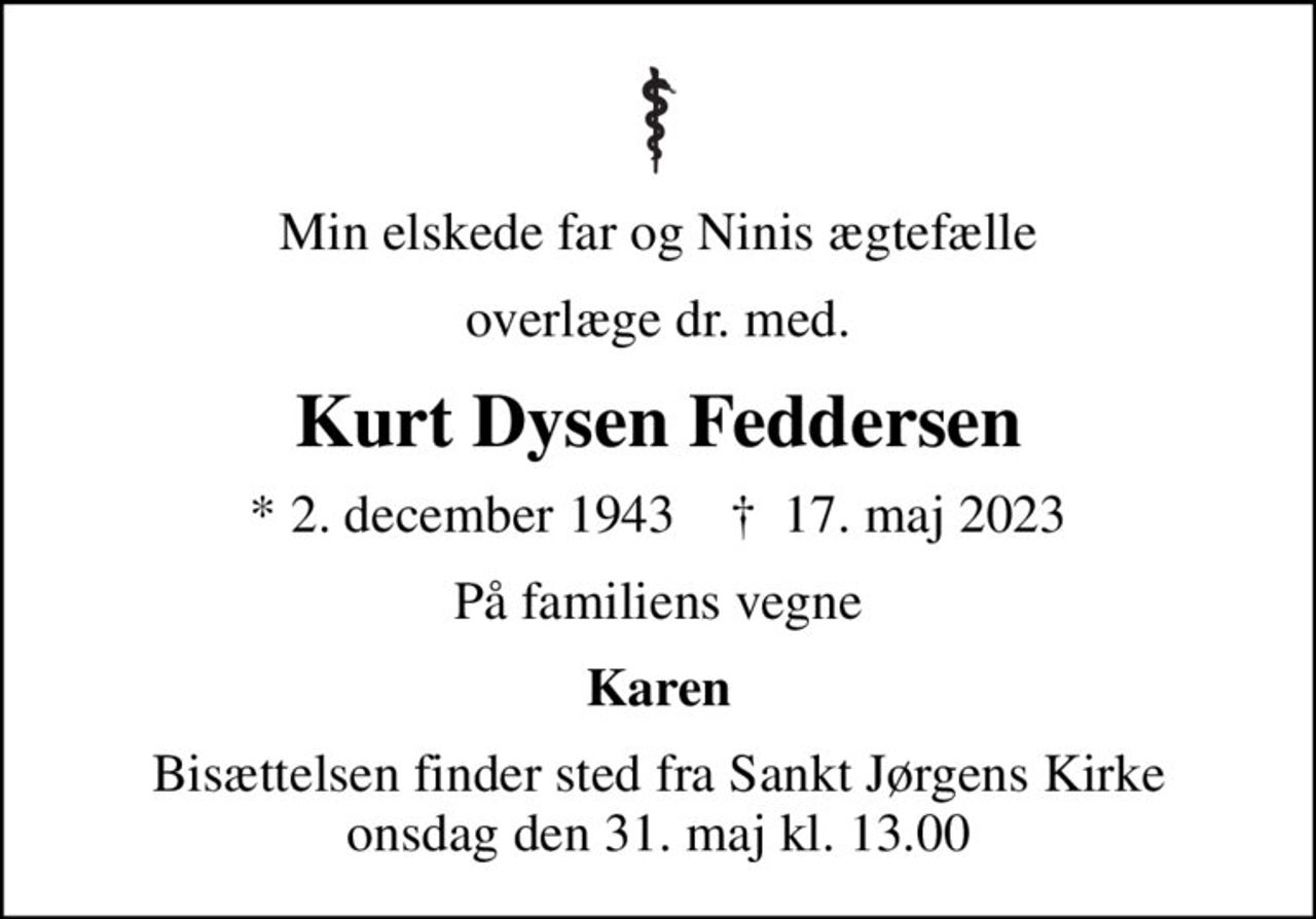 Min elskede far og Ninis ægtefælle
overlæge dr. med.
Kurt Dysen Feddersen
* 2. december 1943    ✝ 17. maj 2023
På familiens vegne
Karen
Bisættelsen finder sted fra Sankt Jørgens Kirke  onsdag den 31. maj kl. 13.00