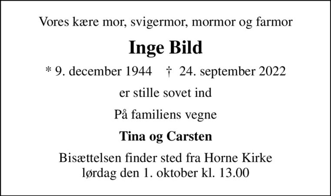 Vores kære mor, svigermor, mormor og farmor
Inge Bild
* 9. december 1944    ✝ 24. september 2022
er stille sovet ind
På familiens vegne
Tina og Carsten
Bisættelsen finder sted fra Horne Kirke  lørdag den 1. oktober kl. 13.00