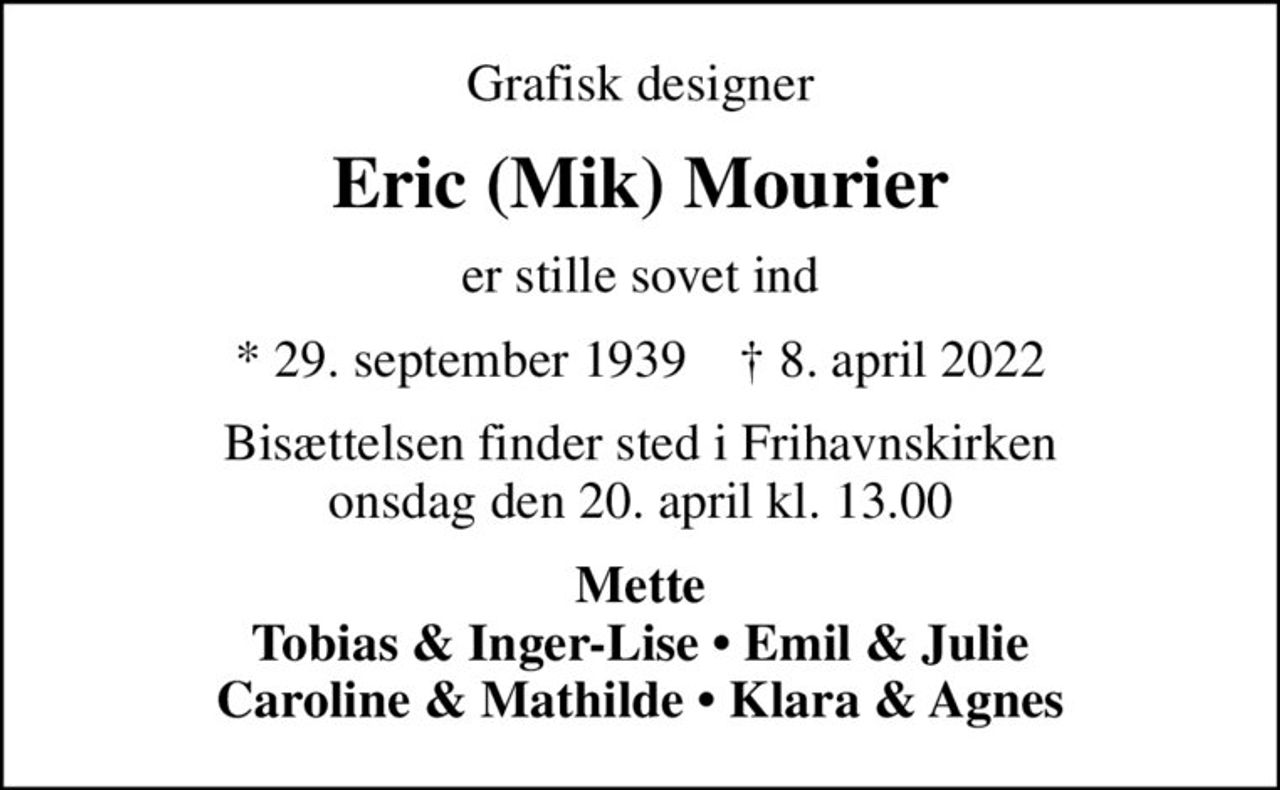 Grafisk designer
Eric (Mik) Mourier
er stille sovet ind
* 29. september 1939    ✝ 8. april 2022
Bisættelsen finder sted i Frihavnskirken onsdag den 20. april kl. 13.00