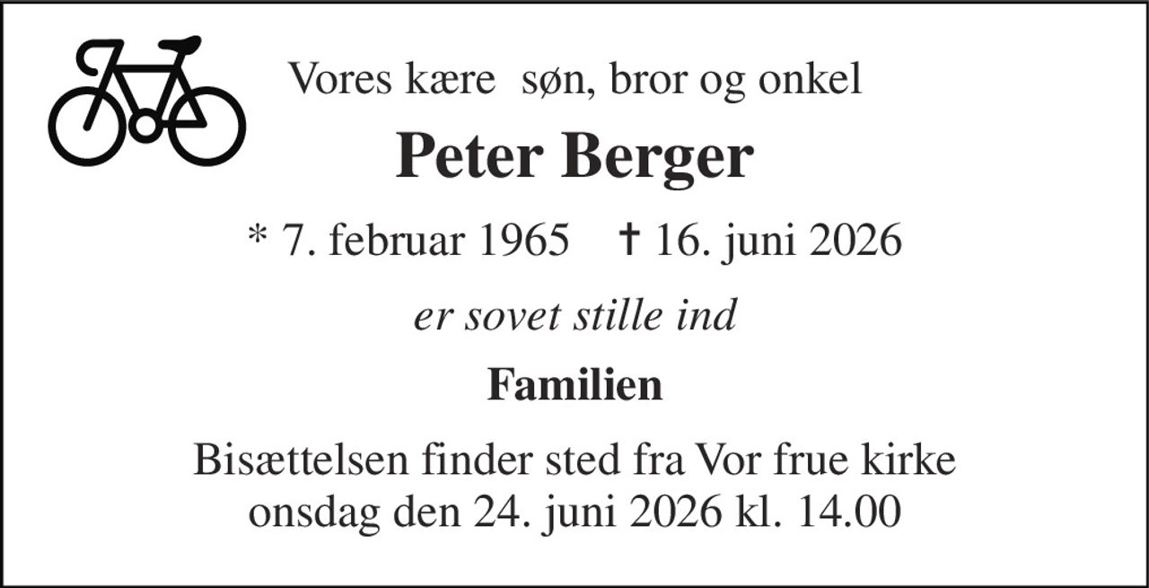 Vores kære  søn, bror og onkel 
Peter Berger 
*​ 7. februar 1965​    ✝​ 16. juni 2026 
er sovet stille ind 
Familien 
Bisættelsen finder sted fra Vor frue kirke onsdag den 24. juni 2026 kl. 14.00