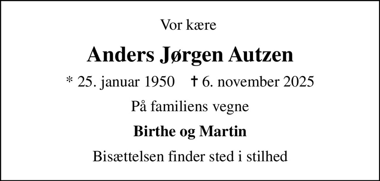 Vor kære 
Anders Jørgen Autzen
* 25. januar 1950    ✝ 6. november 2025
På familiens vegne
Birthe og Martin
Bisættelsen finder sted i stilhed