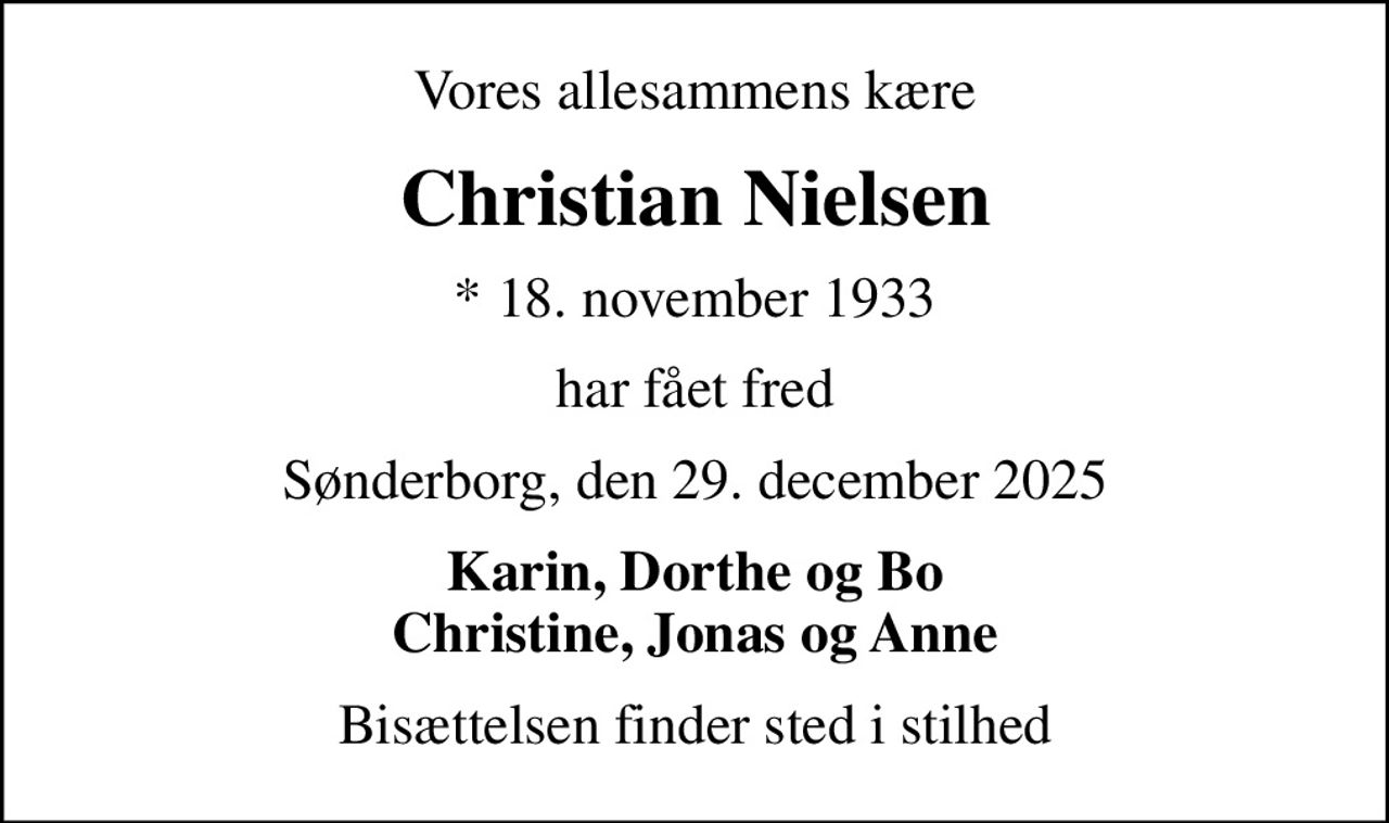 Vores allesammens kære
Christian Nielsen
* 18. november 1933
har fået fred
Sønderborg, den 29. december 2025
Karin, Dorthe og Bo Christine, Jonas og Anne
Bisættelsen finder sted i stilhed