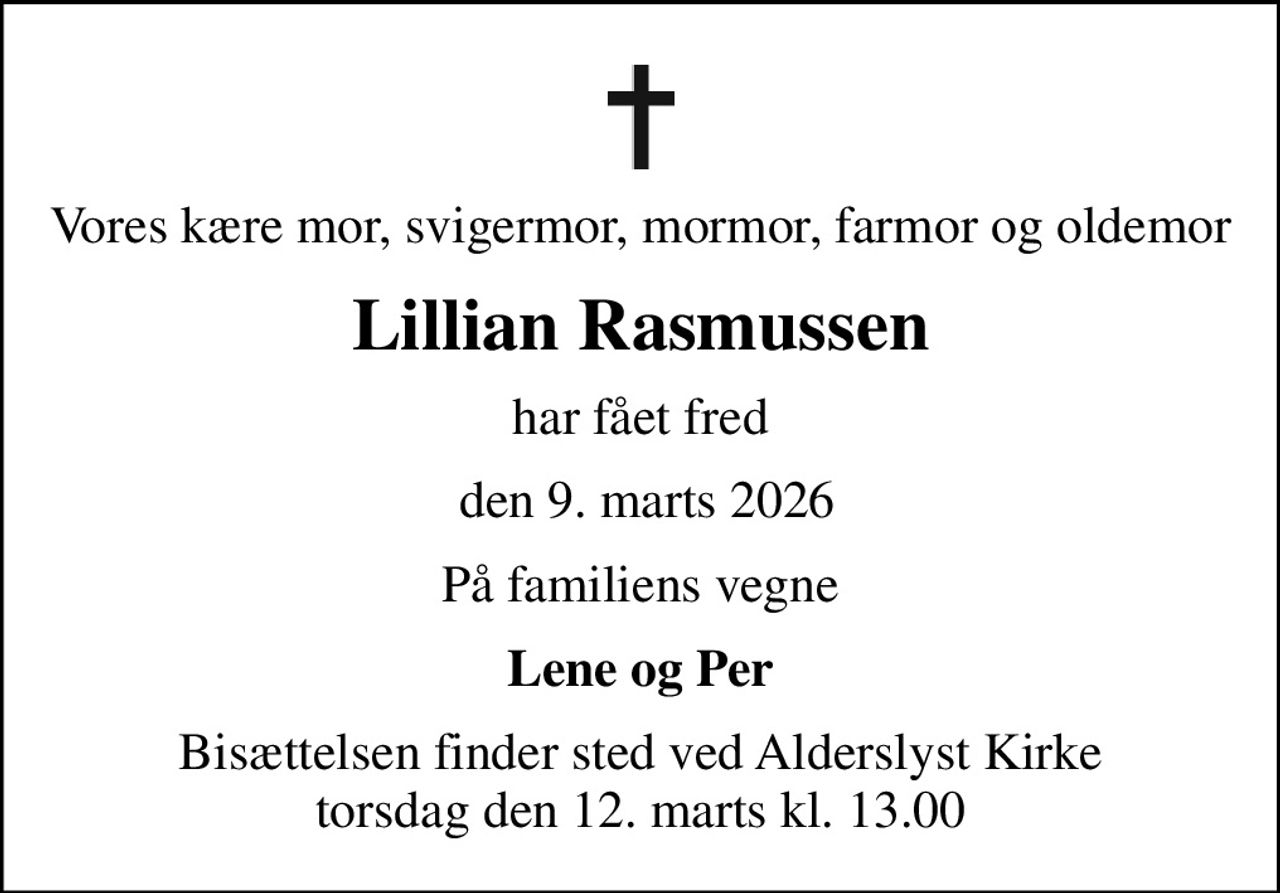 Vores kære mor, svigermor, mormor, farmor og oldemor
Lillian Rasmussen
har fået fred
 den 9. marts 2026
På familiens vegne
Lene og Per
Bisættelsen finder sted ved Alderslyst Kirke  torsdag den 12. marts kl. 13.00