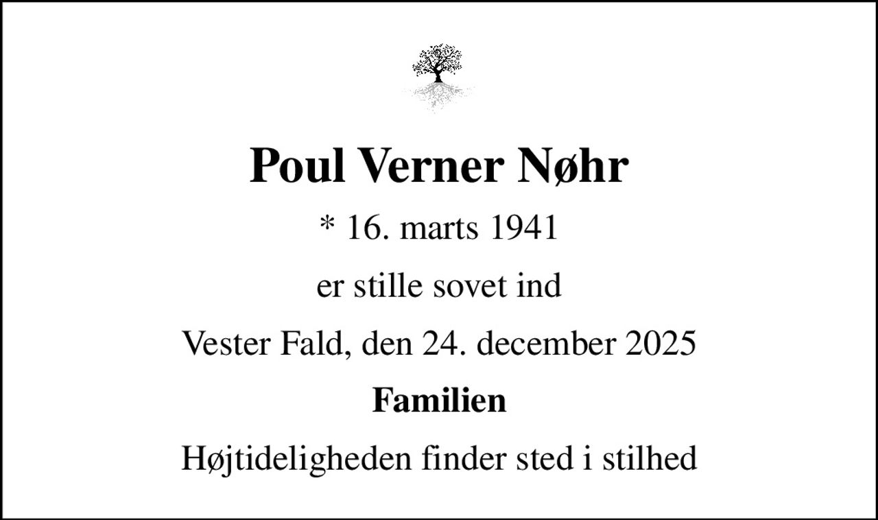 Poul Verner Nøhr
* 16. marts 1941
er stille sovet ind
Vester Fald, den 24. december 2025
Familien
Højtideligheden finder sted i stilhed