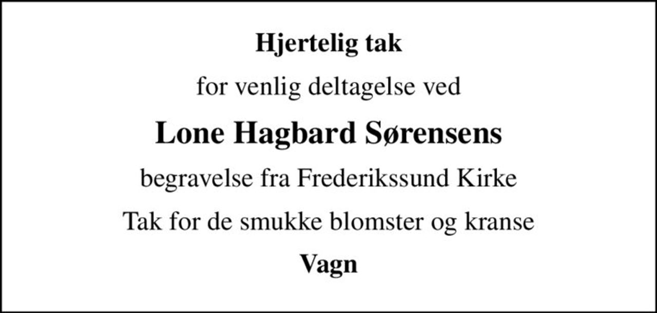 Hjertelig tak
for venlig deltagelse ved
Lone Hagbard Sørensens
begravelse fra Frederikssund Kirke
Tak for de smukke blomster og kranse
Vagn