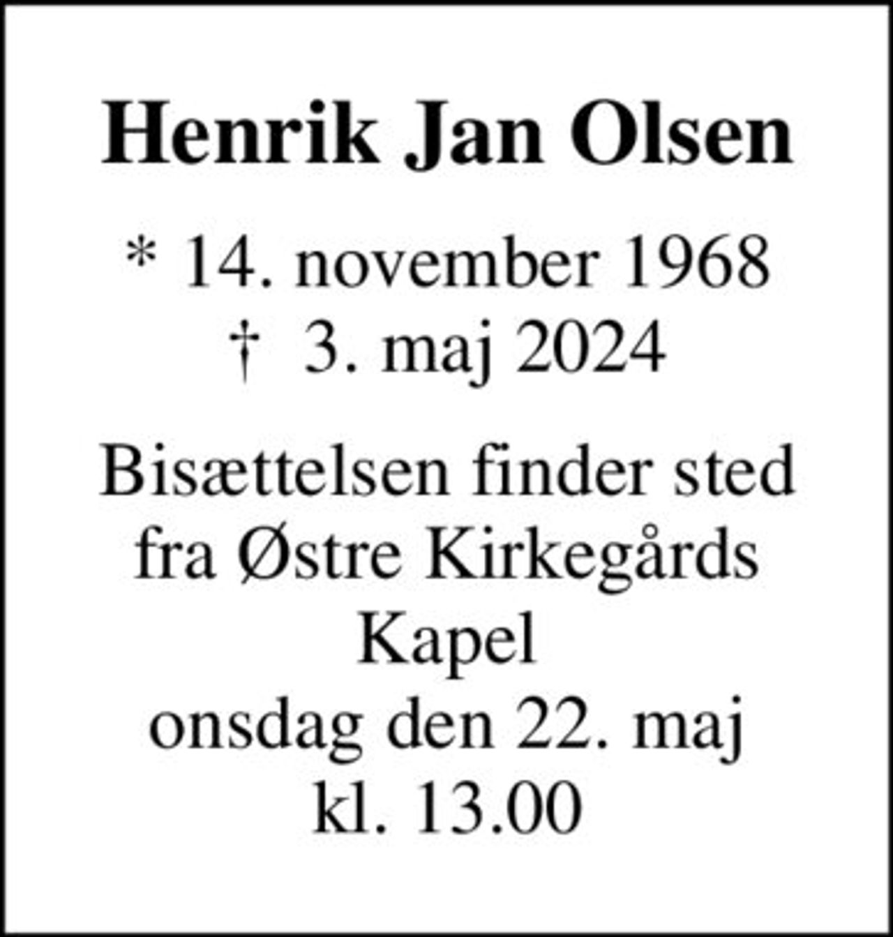 Henrik Jan Olsen
* 14. november 1968
						✝ 3. maj 2024
Bisættelsen finder sted fra Østre Kirkegårds Kapel onsdag den 22. maj kl. 13.00
