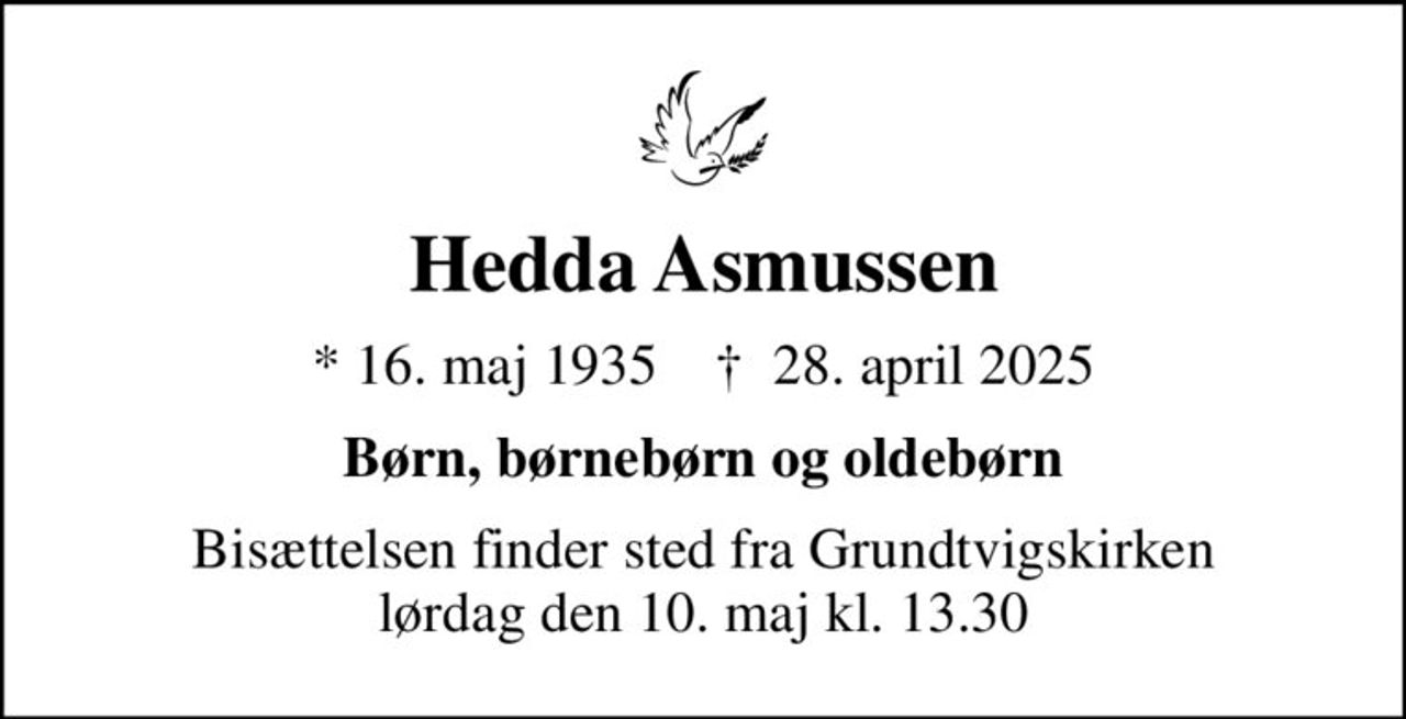 Hedda Asmussen
* 16. maj 1935    ✝ 28. april 2025
Børn, børnebørn og oldebørn
Bisættelsen finder sted fra Grundtvigskirken  lørdag den 10. maj kl. 13.30