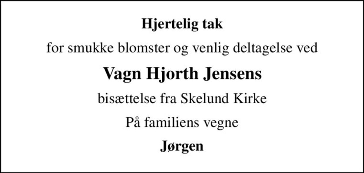 Hjertelig tak
for smukke blomster og venlig deltagelse ved
Vagn Hjorth Jensens
bisættelse fra Skelund Kirke
På familiens vegne
Jørgen