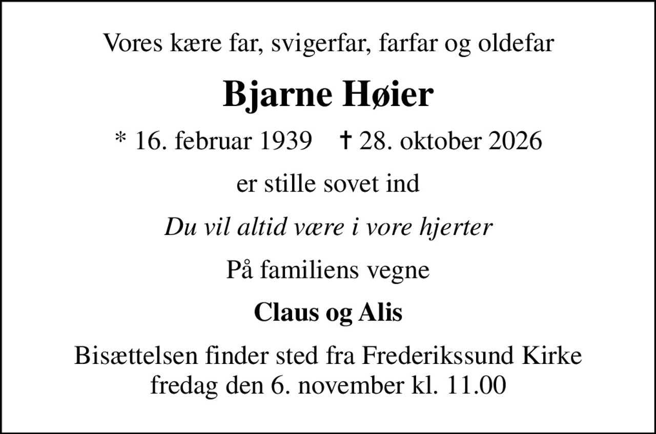 Vores kære far, svigerfar, farfar og oldefar
Bjarne Høier
* 16. februar 1939    ✝ 28. oktober 2026
er stille sovet ind
Du vil altid være i vore hjerter
På familiens vegne
Claus og Alis
Bisættelsen finder sted fra Frederikssund Kirke  fredag den 6. november kl. 11.00