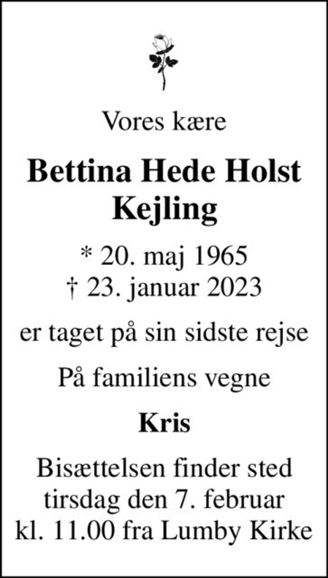 Vores kære
Bettina Hede Holst Kejling
* 20. maj 1965
						✝ 23. januar 2023
er taget på sin sidste rejse
På familiens vegne
Kris
Bisættelsen finder sted tirsdag den 7. februar kl. 11.00 fra Lumby Kirke