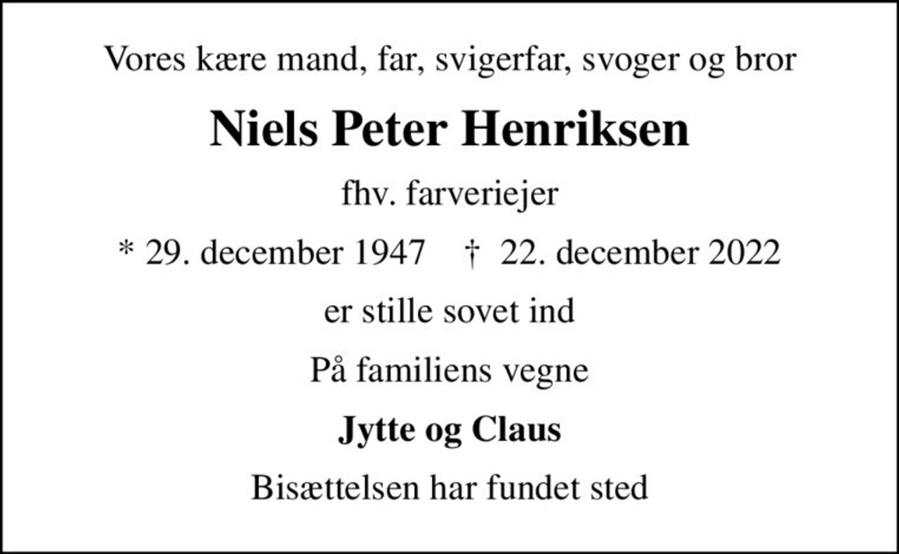 Vores kære mand, far, svigerfar, svoger og bror
Niels Peter Henriksen
fhv. farveriejer
* 29. december 1947    ✝ 22. december 2022
er stille sovet ind
På familiens vegne
Jytte og Claus
Bisættelsen har fundet sted