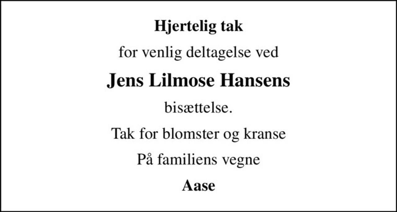 Hjertelig tak
for venlig deltagelse ved
Jens Lilmose Hansens
bisættelse.
Tak for blomster og kranse
På familiens vegne
Aase
