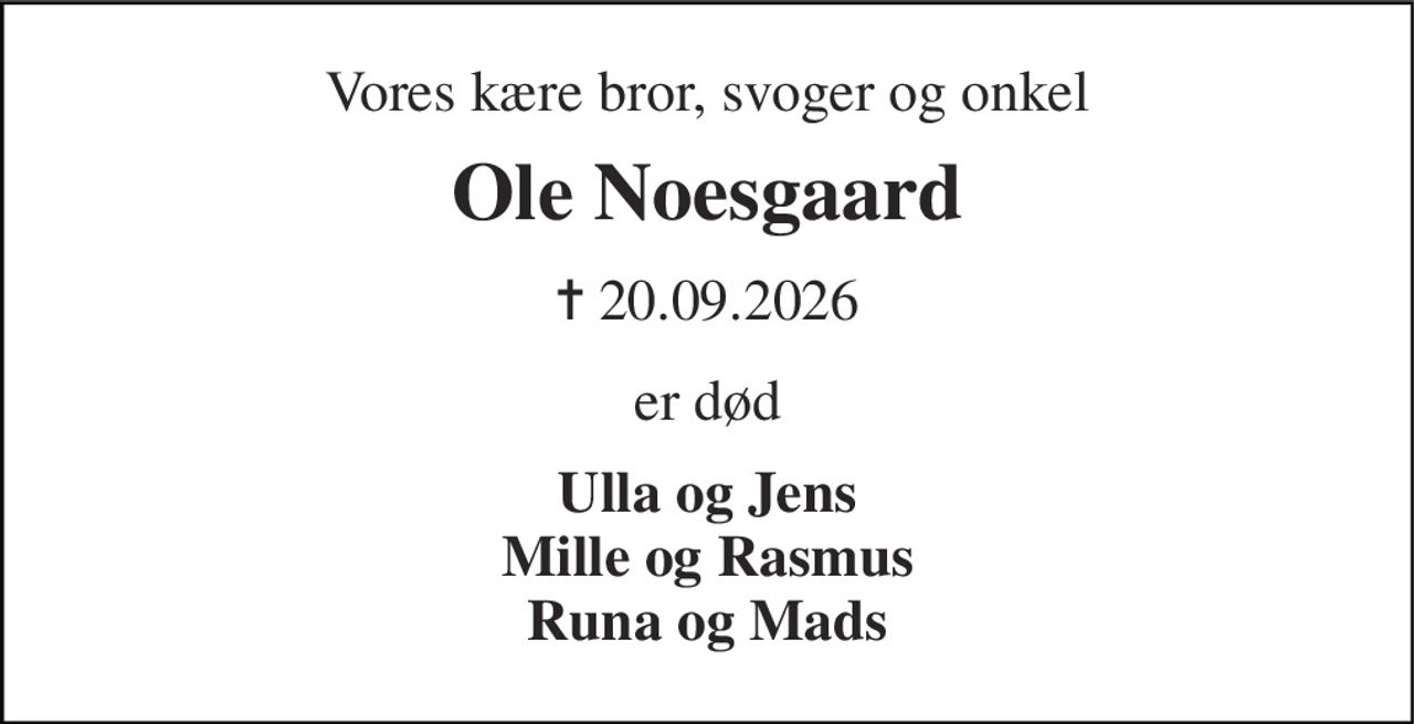 Vores kære bror, svoger og onkel 
Ole Noesgaard 
✝ 20.09.2026 
er død 
Ulla og Jens Mille og Rasmus Runa og Mads