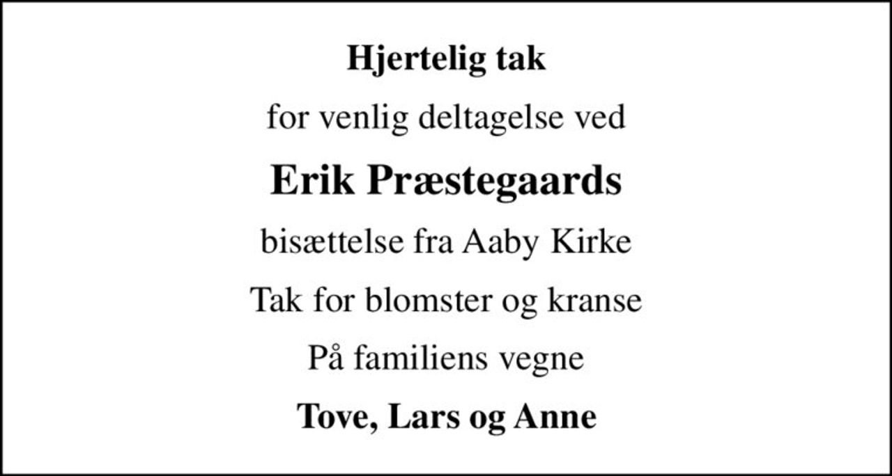 Hjertelig tak
for venlig deltagelse ved
Erik Præstegaards
bisættelse fra Aaby Kirke
Tak for blomster og kranse
På familiens vegne
Tove, Lars og Anne