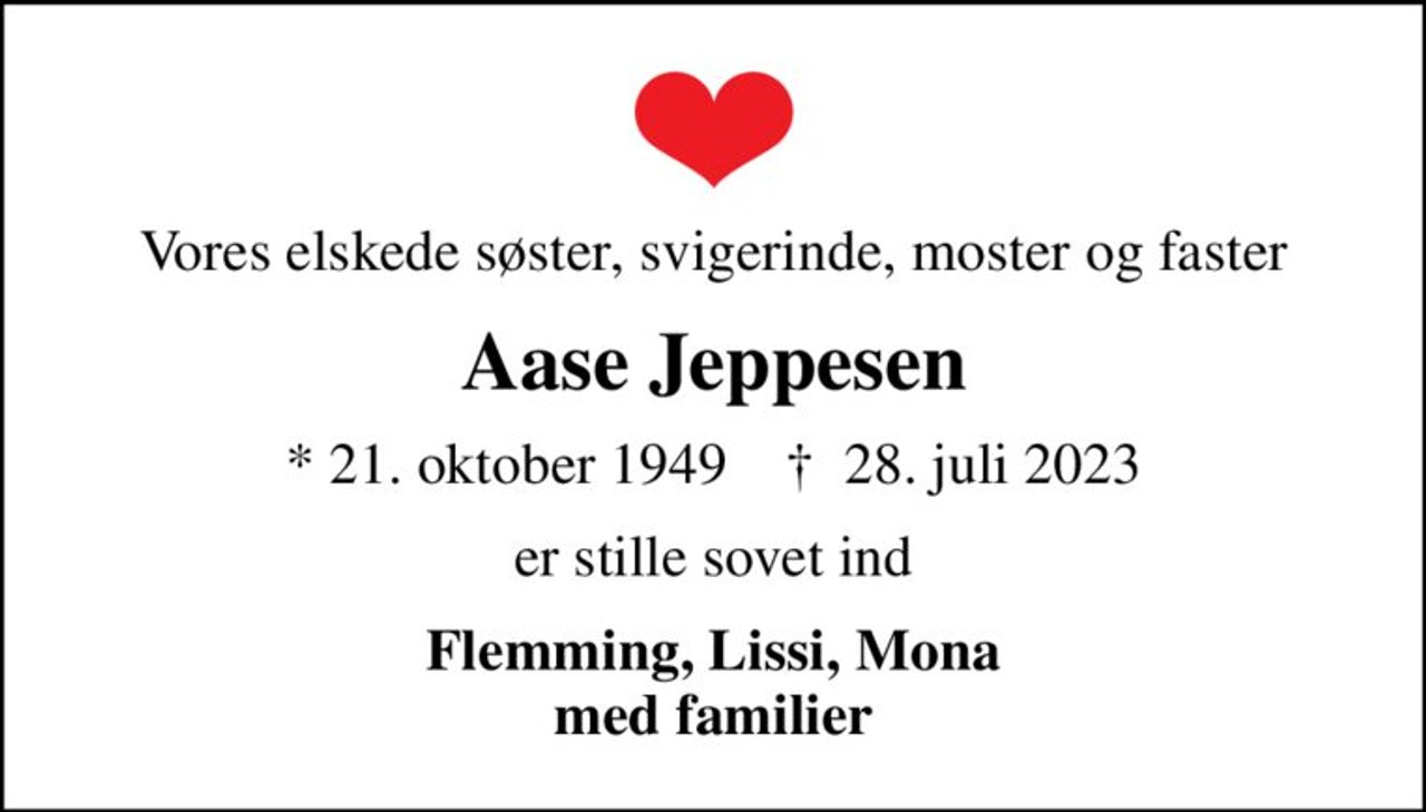 Vores elskede søster, svigerinde, moster og faster
Aase Jeppesen
* 21. oktober 1949    ✝ 28. juli 2023
er stille sovet ind
Flemming, Lissi, Mona med familier
