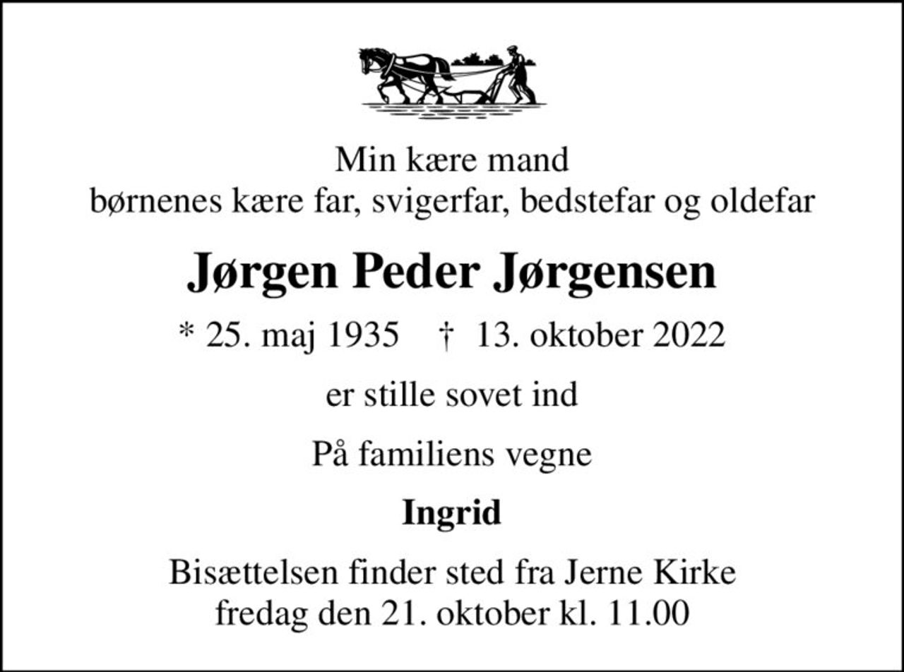 Min kære mand børnenes kære far, svigerfar, bedstefar og oldefar
Jørgen Peder Jørgensen
* 25. maj 1935    ✝ 13. oktober 2022
er stille sovet ind
På familiens vegne
Ingrid
Bisættelsen finder sted fra Jerne Kirke fredag den 21. oktober kl. 11.00