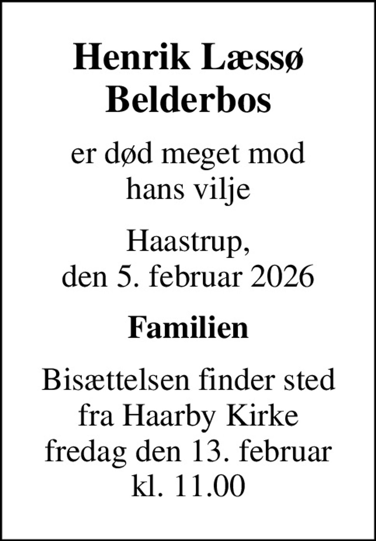 Henrik Læssø Belderbos
er død meget mod hans vilje
Haastrup, den 5. februar 2026
Familien
Bisættelsen finder sted fra Haarby Kirke fredag den 13. februar kl. 11.00