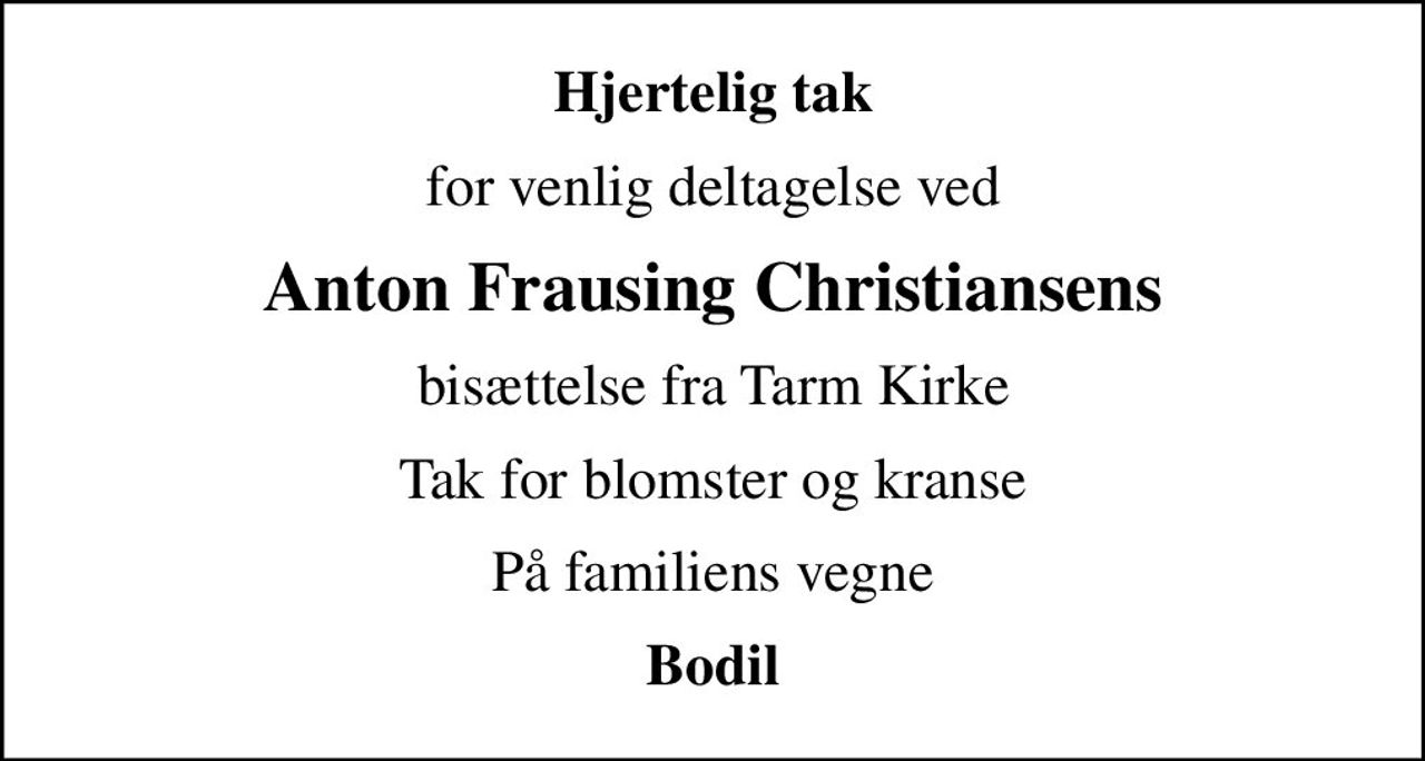 Hjertelig tak
for venlig deltagelse ved
Anton Frausing Christiansens
bisættelse fra Tarm Kirke
Tak for blomster og kranse
På familiens vegne
Bodil