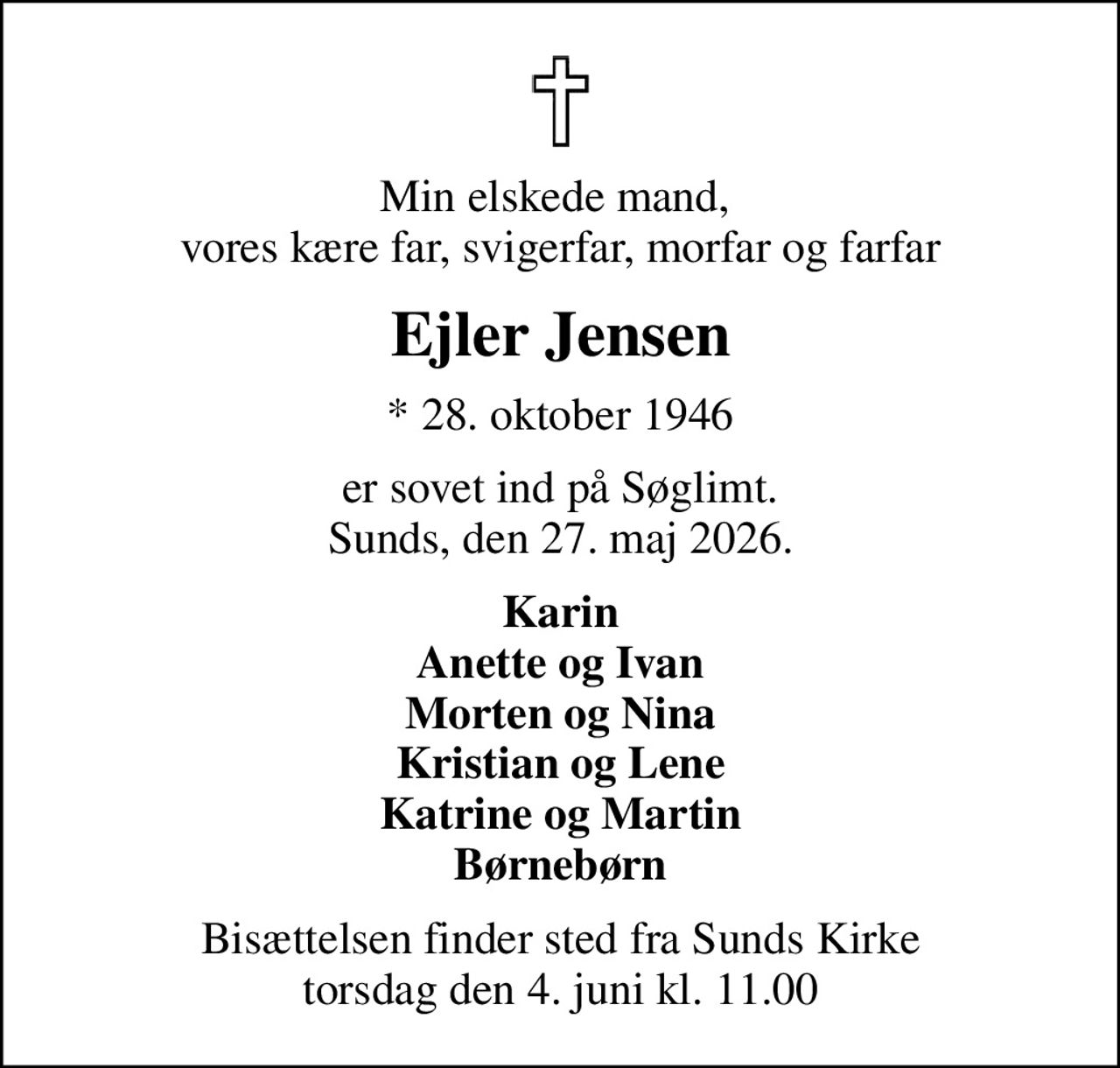 Min elskede mand,  vores kære far, svigerfar, morfar og farfar
Ejler Jensen
* 28. oktober 1946
er sovet ind på Søglimt. Sunds, den 27. maj 2026.
Karin Anette og Ivan Morten og Nina Kristian og Lene Katrine og Martin Børnebørn
Bisættelsen finder sted fra Sunds Kirke  torsdag den 4. juni kl. 11.00