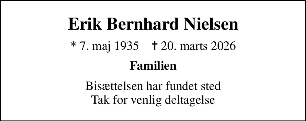 Erik Bernhard Nielsen
* 7. maj 1935    ✝ 20. marts 2026
Familien
Bisættelsen har fundet sted Tak for venlig deltagelse