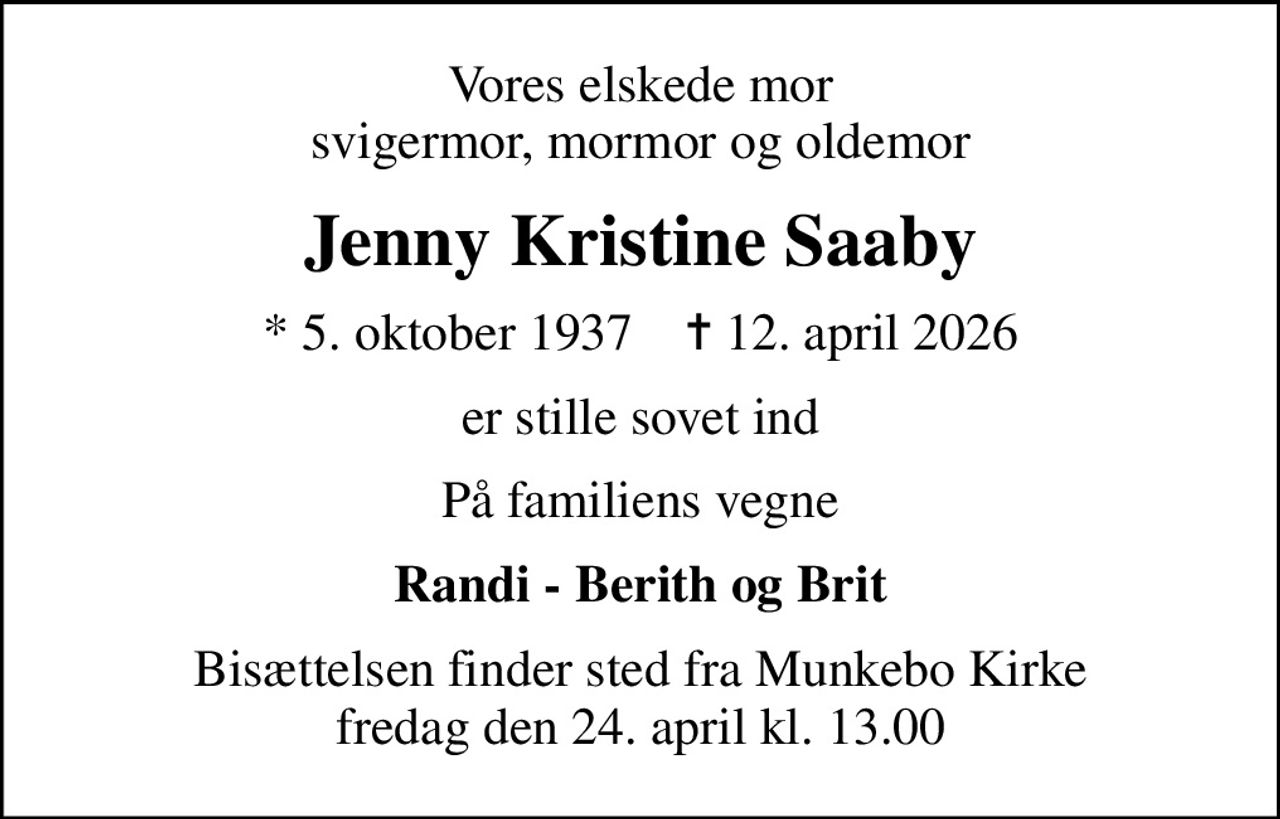 Vores elskede mor svigermor, mormor og oldemor
Jenny Kristine Saaby
* 5. oktober 1937    ✝ 12. april 2026
er stille sovet ind
På familiens vegne
Randi - Berith og Brit
Bisættelsen finder sted fra Munkebo Kirke  fredag den 24. april kl. 13.00